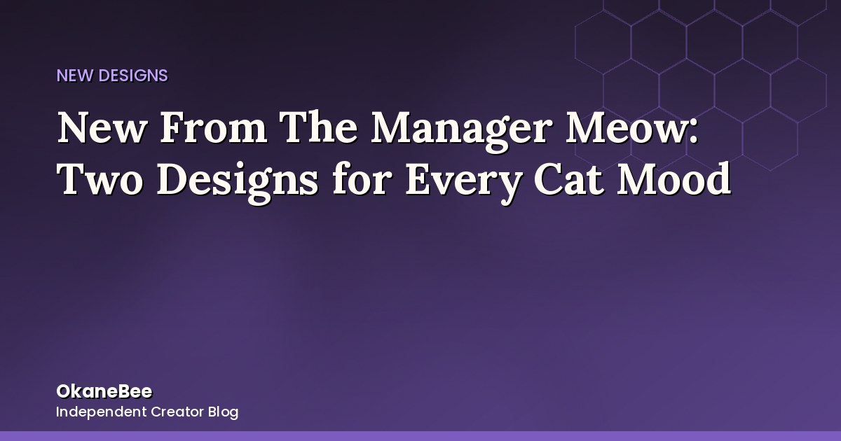 New From The Manager Meow: Two Designs for Every Cat Mood